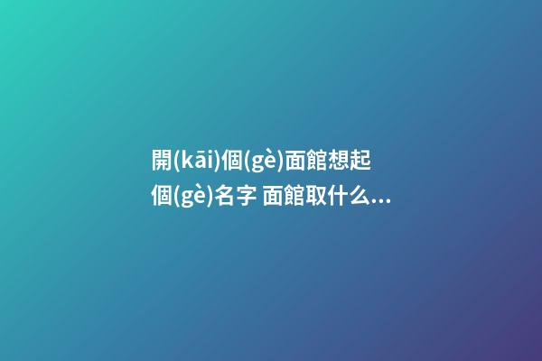 開(kāi)個(gè)面館想起個(gè)名字 面館取什么名字好聽(tīng)-第1張-店鋪起名-玄機(jī)派